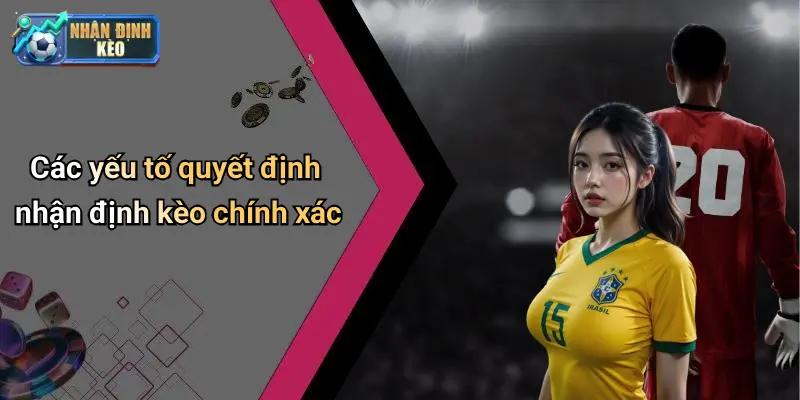 Các yếu tố quyết định nhận định kèo chính xác