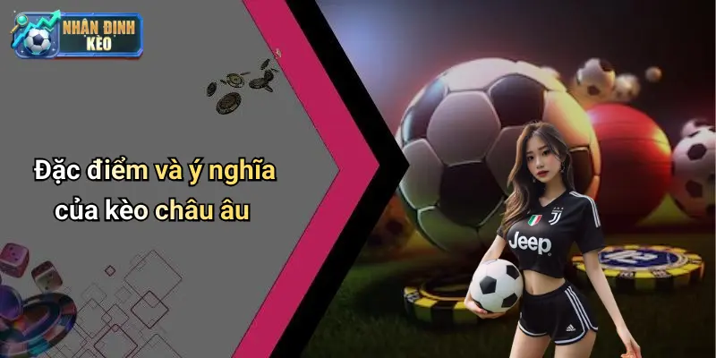 Đặc điểm và ý nghĩa của kèo châu âu