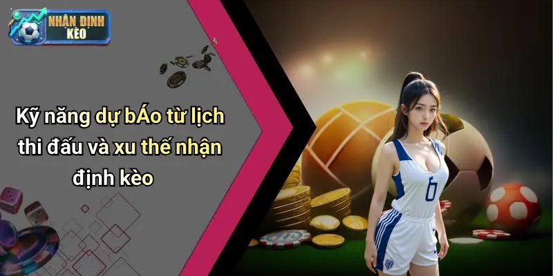 Kỹ năng dự bÁo từ lịch thi đấu và xu thế nhận định kèo