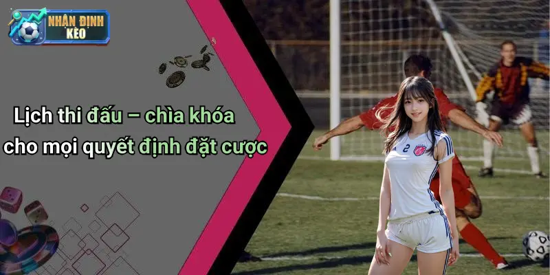 Lịch thi đấu – chìa khóa cho mọi quyết định đặt cược
