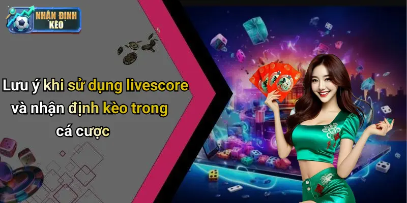 Lưu ý khi sử dụng livescore và nhận định kèo trong cá cược