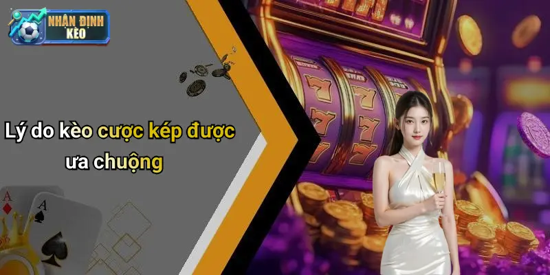 Lý do kèo cược kép được ưa chuộng