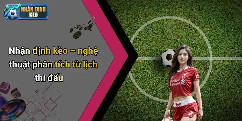 Nhận định kèo – nghệ thuật phân tích từ lịch thi đấu