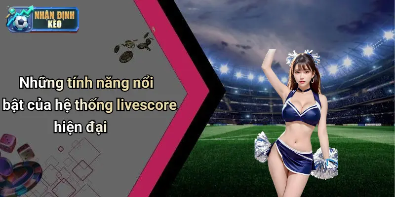 Những tính năng nổi bật của hệ thống livescore hiện đại