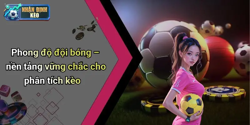 Phong độ đội bóng – nền tảng vững chắc cho phân tích kèo