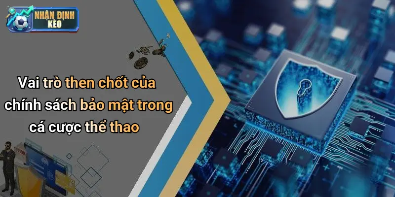 Vai trò then chốt của chính sách bảo mật trong cá cược thể thao