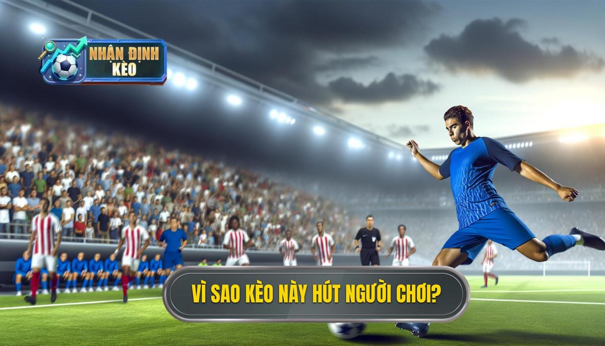 Vì sao loại kèo này hấp dẫn người chơi_