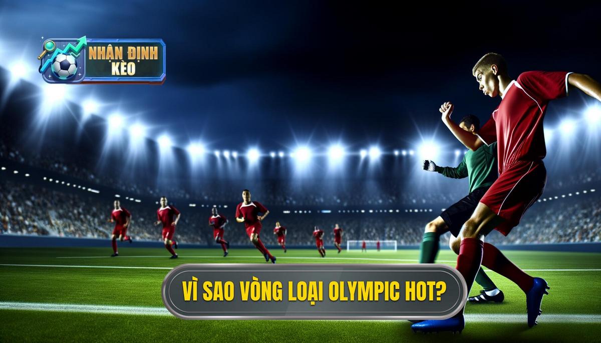 Tại sao vòng loại Olympic lại được quan tâm đến vậy_