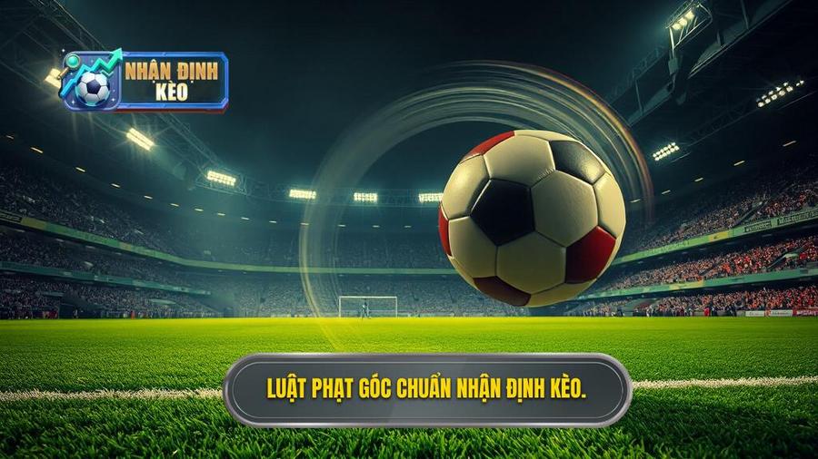 Luật phạt góc chuẩn NHẬN ĐỊNH KÈO.
